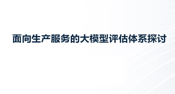 面向生产服务的大模型评估体系探讨