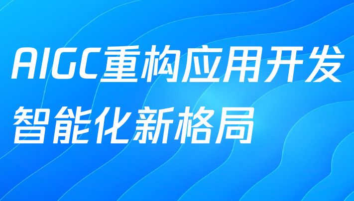 AIGC重构应用开发智能化新格局