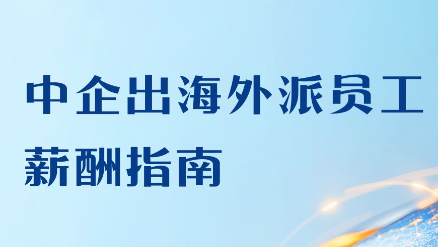 2025年中企出海外派员工薪酬指南