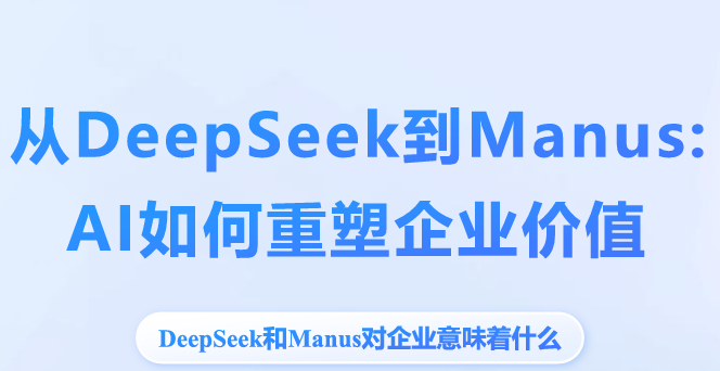 从DeepSeek到Manus：AI如何重塑企业价值