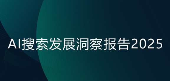 AI搜索发展洞察报告2025