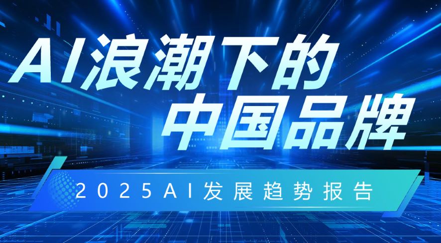 AI浪潮下的中国品牌-2025年AI发展趋势报告