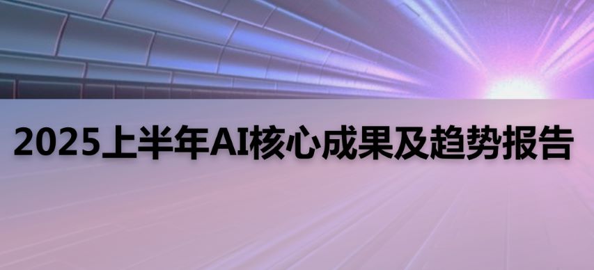 2025上半年AI核心成果及趋势报告