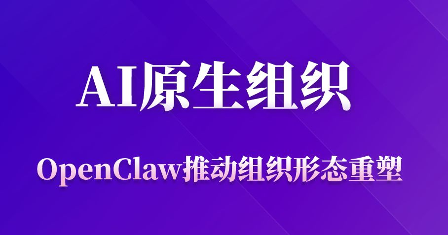 AI原生组织：OpenClaw推动组织形态重塑